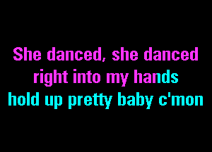 She danced, she danced
right into my hands
hold up pretty baby c'mon