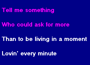 Than to be living in a moment

Lovin' every minute