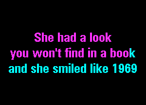 She had a look

you won't find in a book
and she smiled like 1969