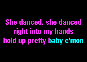 She danced, she danced
right into my hands
hold up pretty baby c'mon