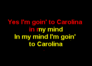 Yes I'm goin' to Carolina
in my mind

In my mind I'm goin'
to Carolina