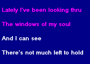 And I can see

There's not much left to hold