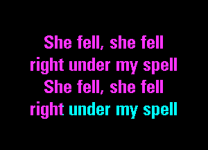 She fell, she fell
right under my spell

She fell, she fell
right under my spell