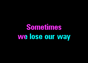 Sometimes

we lose our way