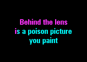 Behind the lens

is a poison picture
you paint