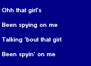 Ohh that girl's

Been spying on me

Talking 'bout that girl

Been spyin' on me