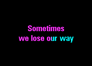 Sometimes

we lose our way