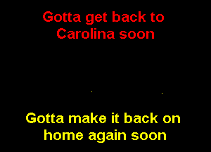 Gotta get back to
Carolina soon

Gotta make it back on
home again soon