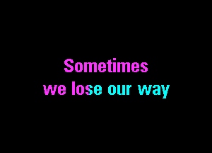 Sometimes

we lose our way