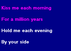 Hold me each evening

By your side