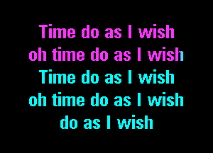 Time do as I wish
oh time do as I wish

Time do as I wish
oh time do as I wish
do as I wish