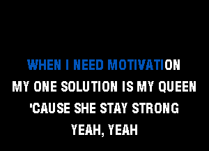 WHEN I NEED MOTIVATION
MY OHE SOLUTION IS MY QUEEN
'CAUSE SHE STAY STRONG
YEAH, YEAH