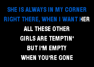 SHE IS ALWAYS IN MY CORNER
RIGHT THERE, WHEN I WANT HER
ALL THESE OTHER
GIRLS ARE TEMPTIH'

BUT I'M EMPTY
WHEN YOU'RE GONE