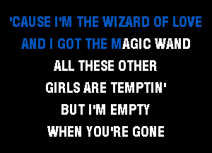 'CAUSE I'M THE WIZARD OF LOVE
AND I GOT THE MAGIC WAHD
ALL THESE OTHER
GIRLS ARE TEMPTIH'

BUT I'M EMPTY
WHEN YOU'RE GONE