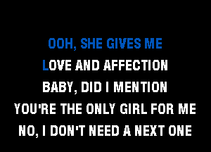 00H, SHE GIVES ME
LOVE AND AFFECTIOH
BABY, DID I MENTION
YOU'RE THE ONLY GIRL FOR ME
NO, I DON'T NEED A NEXT OHE