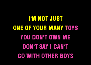 I'M NOT JUST
ONE OF YOUR MRNY TOYS
YOU DON'T OWN ME
DON'T SAY I CAN'T
GO WITH OTHER BOYS