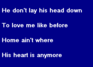 He don't lay his head down
To love me like before

Home ain't where

His heart is anymore