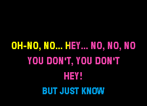 OH-HO, NO... HEY... H0, H0, H0

YOU DON'T, YOU DON'T

HEY!
BUT JUST KNOW