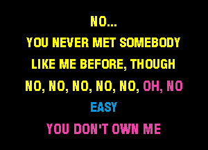 H0...
YOU EVER MET SOMEBODY

LIKE ME BEFORE, THOUGH
H0, H0, H0, H0, HO, OH, HO
EASY
YOU DON'T OWN ME