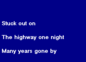 Stuck out on

The highway one night

Many years gone by