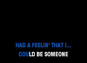 HAD A FEELIN' THAT I...
COULD BE SOMEONE