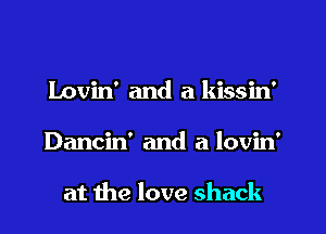 Lovin' and a kissin'
Dancin' and a lovin'

at the love shack