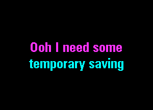 Ooh I need some

temporary saving