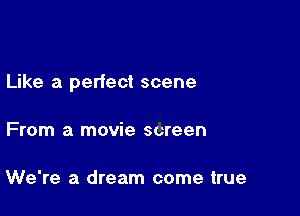 Like a perfect scene

From a movie screen

We're a dream come true