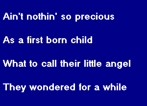 Ain't nothin' so precious
As a first born child

What to call their little angel

They wondered for a while