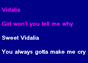 Sweet Vidalia

You always gotta make me cry