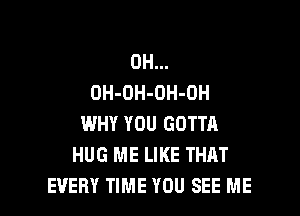 0H...
OH-OH-OH-OH

WHY YOU GOTTA
HUG ME LIKE THAT
EVERY TIME YOU SEE ME