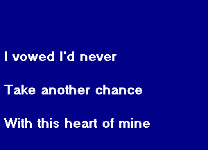 I vowed I'd never

Take another chance

With this heart of mine