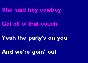 Yeah the party's on you

And we're goin' out