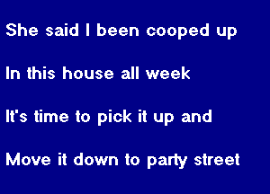 She said I been cooped up

In this house all week

It's time to pick it up and

Move it down to party street