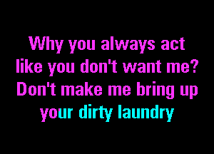 Why you always act
like you don't want me?
Don't make me bring up

your dirty laundry