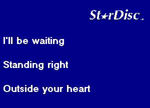 StuH'Disc.

I'll be waiting
Standing right

Outside your heart