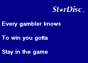StuH'Disc.

Every gambler knows
To win you gotta

Stay in the game