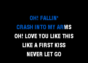 0H! FALLIH'
CRASH INTO MY ARMS

0H! LOVE YOU LIKE THIS
LIKE A FIRST KISS
NEVER LET GO