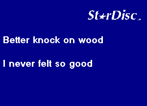 StuH'Disc.

Better knock on wood

I never felt so good