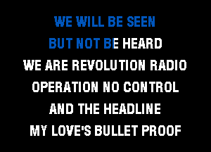 WE WILL BE SEEN
BUT NOT BE HEARD
WE ARE REVOLUTION RADIO
OPERATION H0 CONTROL
AND THE HEADLINE
MY LOVE'S BULLET PROOF