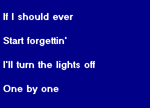 II I should ever

Start forgettin'

I'll turn the lights off

One by one