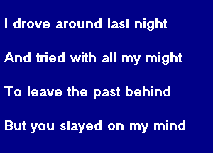 I drove around last night
And tried with all my might
To leave the past behind

But you stayed on my mind