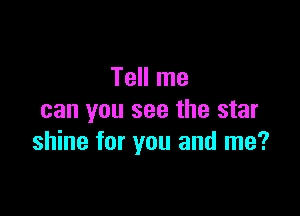 Tell me

can you see the star
shine for you and me?