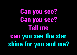 Can you see?
Can you see?

Tell me
can you see the star
shine for you and me?
