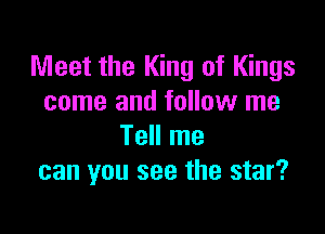 Meet the King of Kings
come and follow me

Tell me
can you see the star?