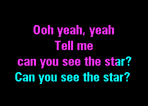 Ooh yeah, yeah
Tell me

can you see the star?
Can you see the star?