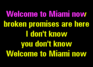 Welcome to Miami now
broken promises are here
I don't know
you don't know
Welcome to Miami now