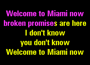 Welcome to Miami now
broken promises are here
I don't know
you don't know
Welcome to Miami now