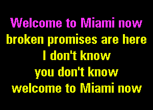Welcome to Miami now
broken promises are here
I don't know
you don't know
welcome to Miami now