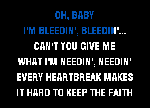 0H, BABY
I'M BLEEDIH', BLEEDIH'...
CAN'T YOU GIVE ME
WHAT I'M HEEDIH', HEEDIH'
EVERY HEARTBREAK MAKES
IT HARD TO KEEP THE FAITH